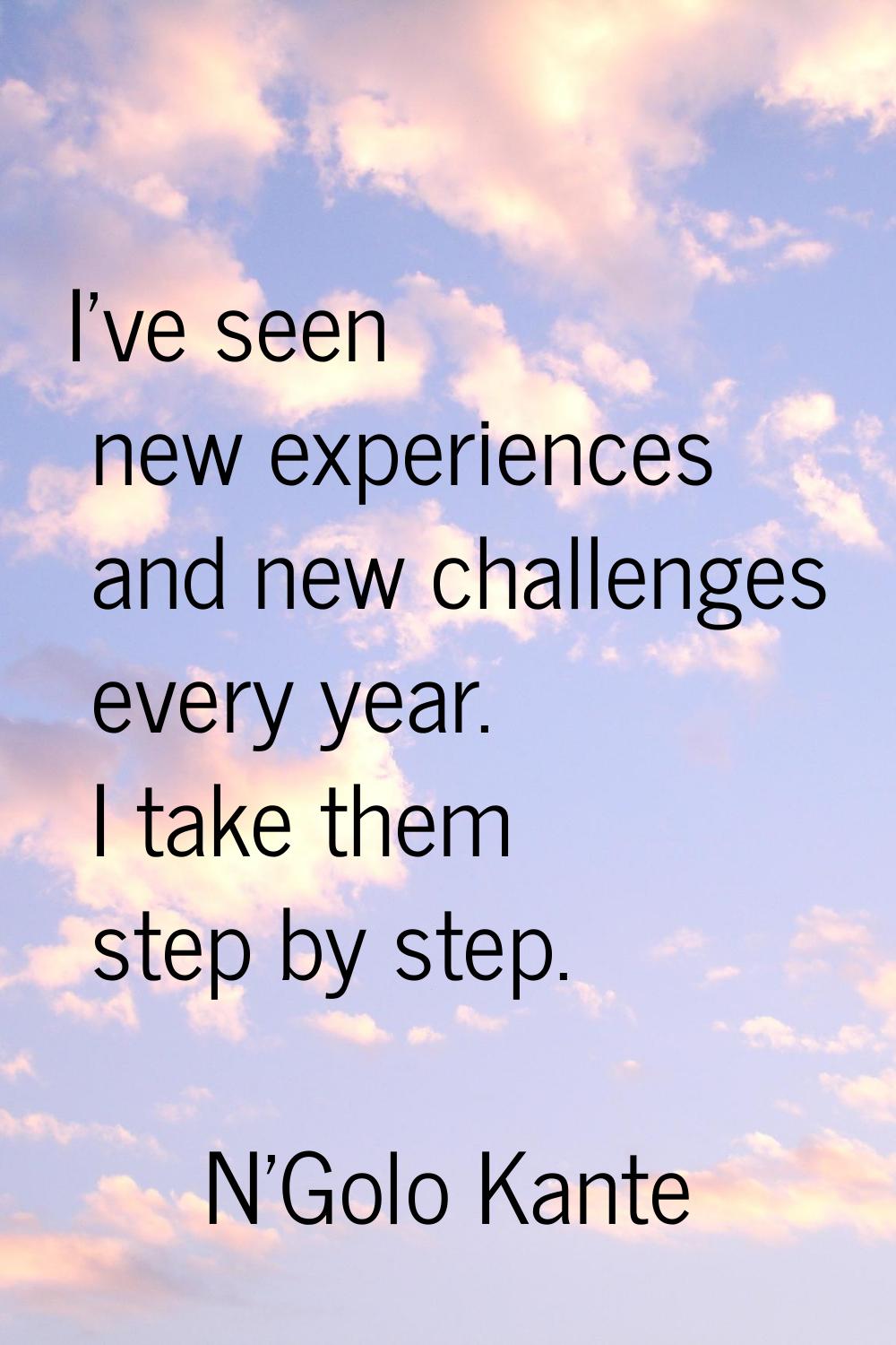 I've seen new experiences and new challenges every year. I take them step by step.