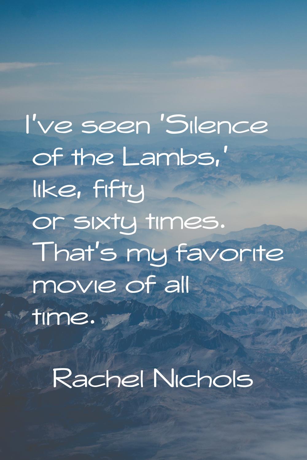 I've seen 'Silence of the Lambs,' like, fifty or sixty times. That's my favorite movie of all time.