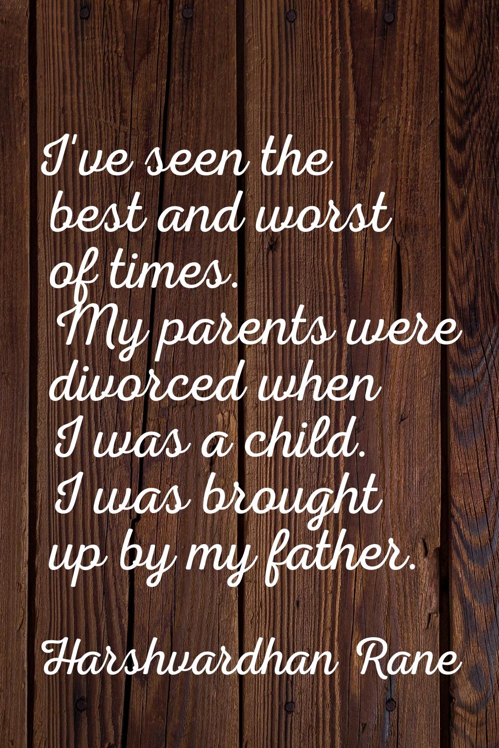 I've seen the best and worst of times. My parents were divorced when I was a child. I was brought u