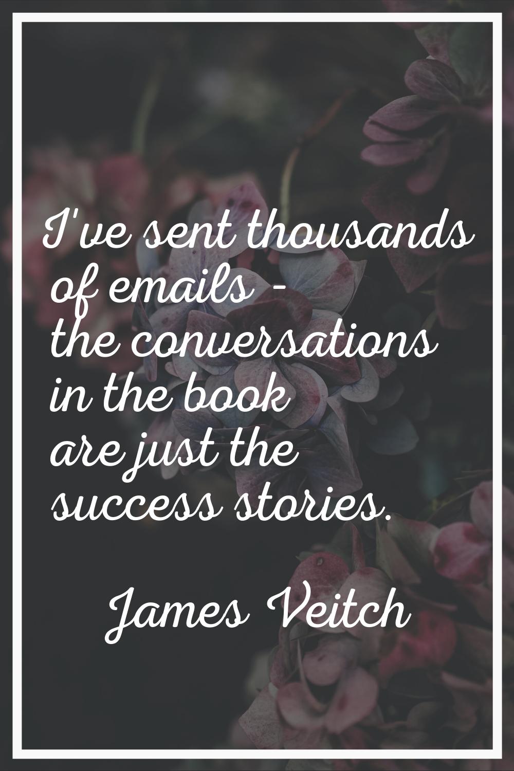 I've sent thousands of emails - the conversations in the book are just the success stories.