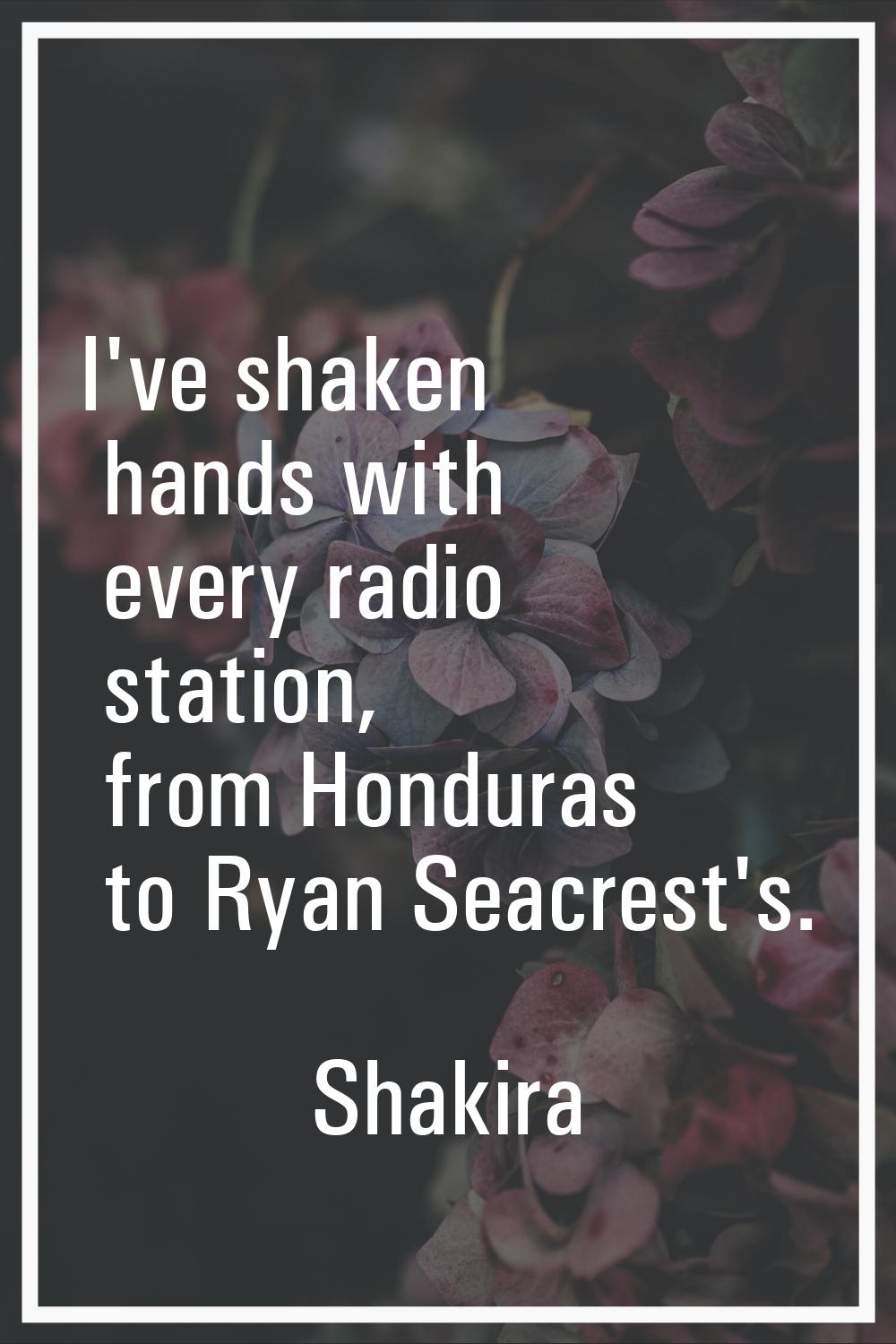 I've shaken hands with every radio station, from Honduras to Ryan Seacrest's.