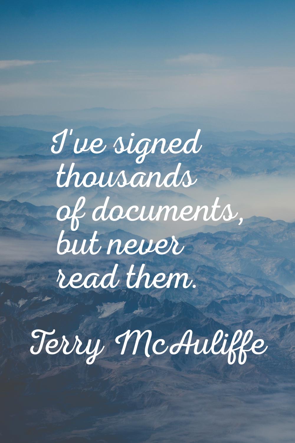 I've signed thousands of documents, but never read them.