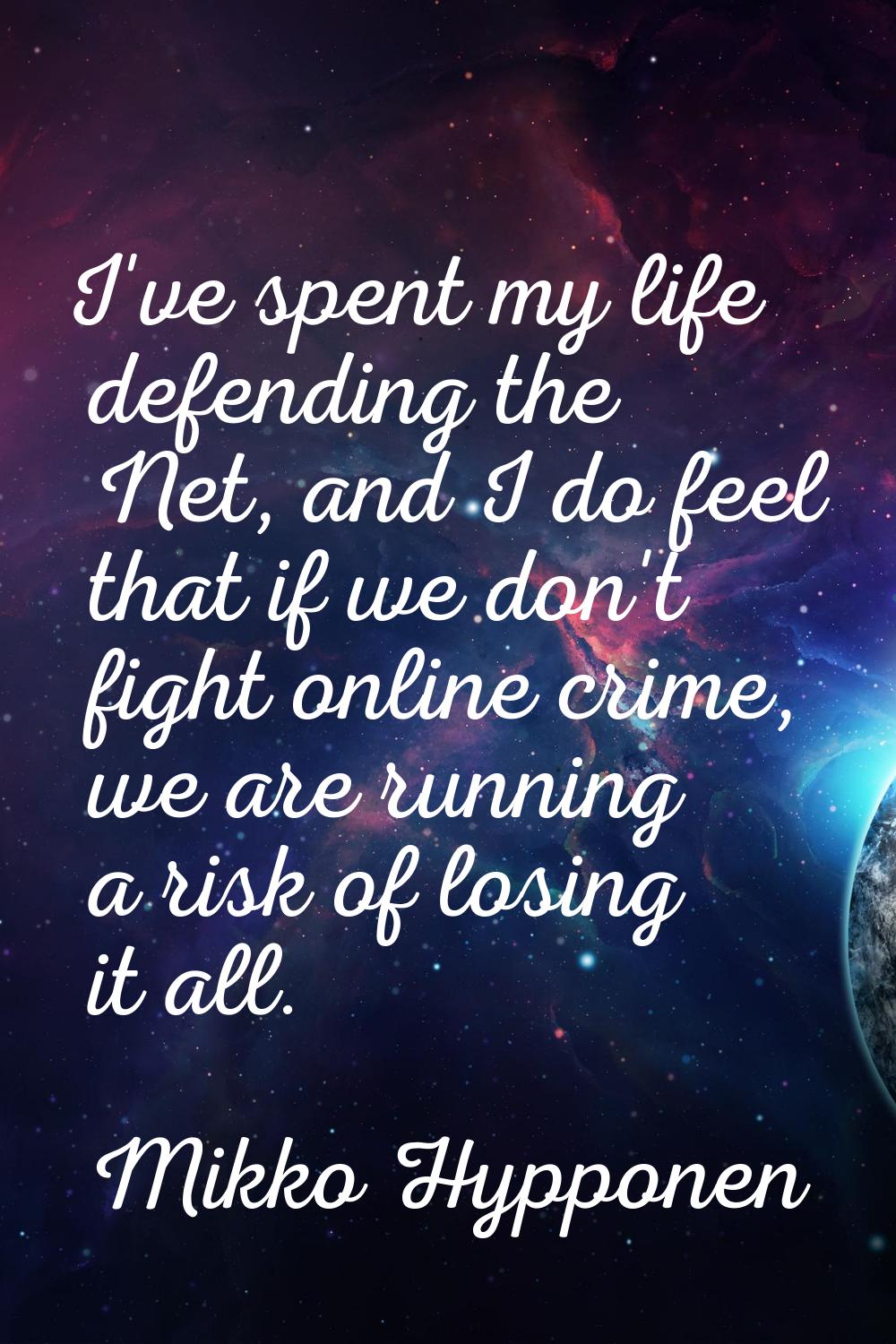 I've spent my life defending the Net, and I do feel that if we don't fight online crime, we are run