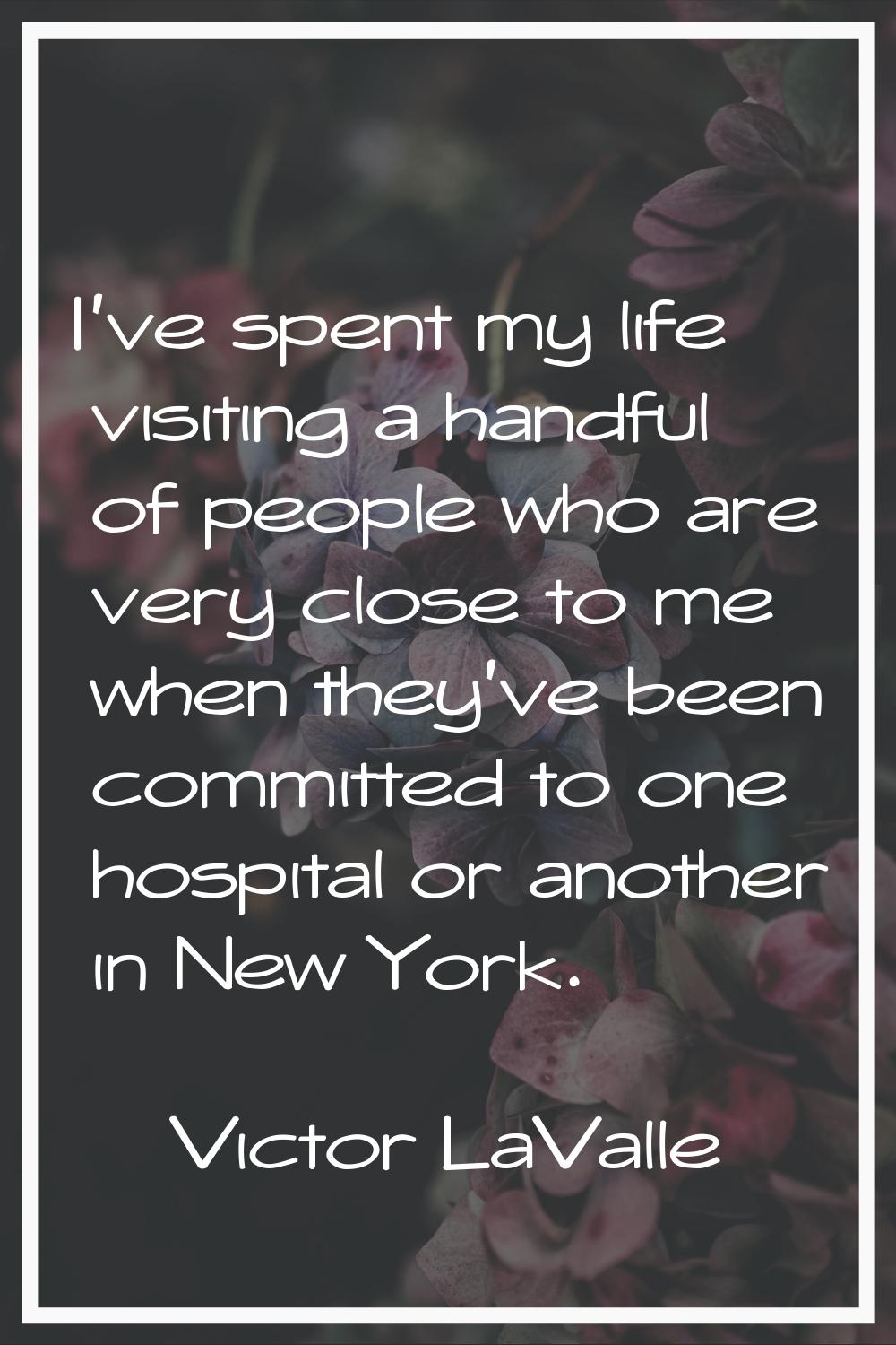 I've spent my life visiting a handful of people who are very close to me when they've been committe
