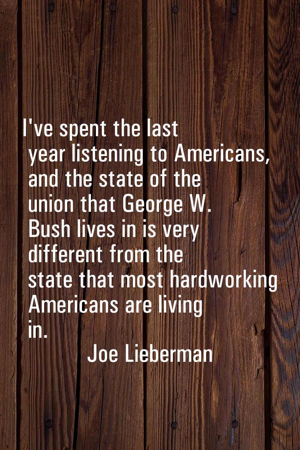 I've spent the last year listening to Americans, and the state of the union that George W. Bush liv