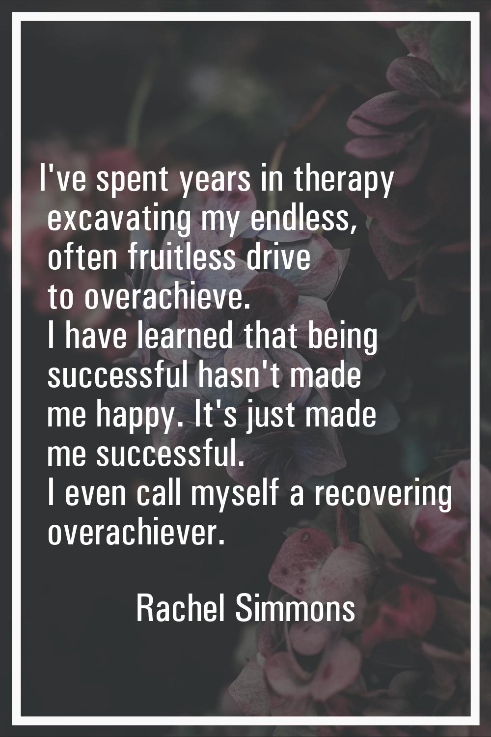 I've spent years in therapy excavating my endless, often fruitless drive to overachieve. I have lea