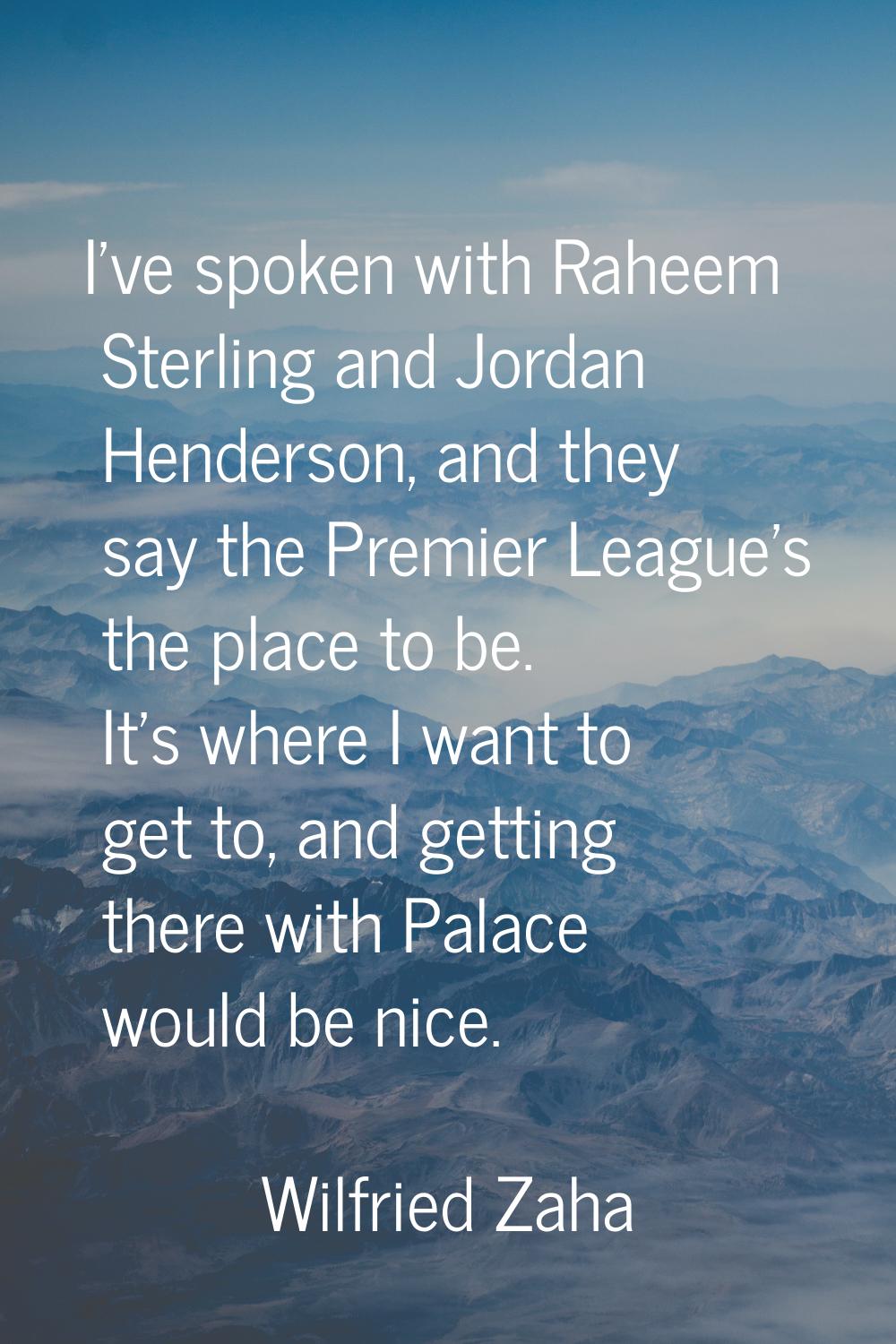 I've spoken with Raheem Sterling and Jordan Henderson, and they say the Premier League's the place 