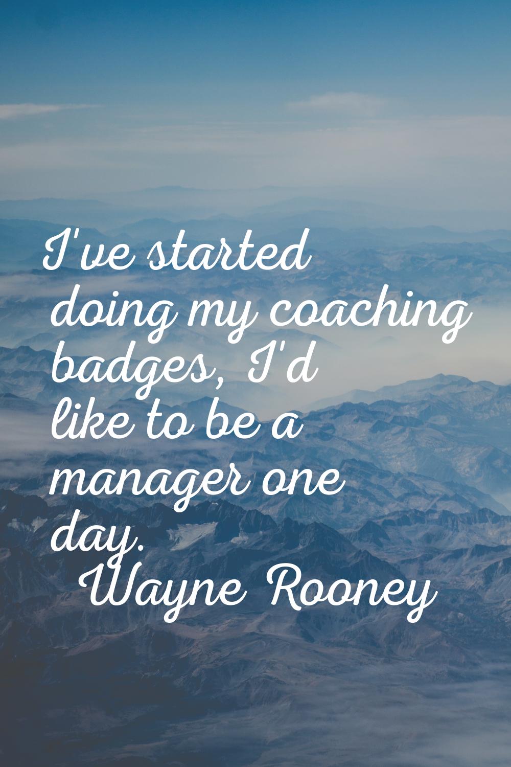 I've started doing my coaching badges, I'd like to be a manager one day.