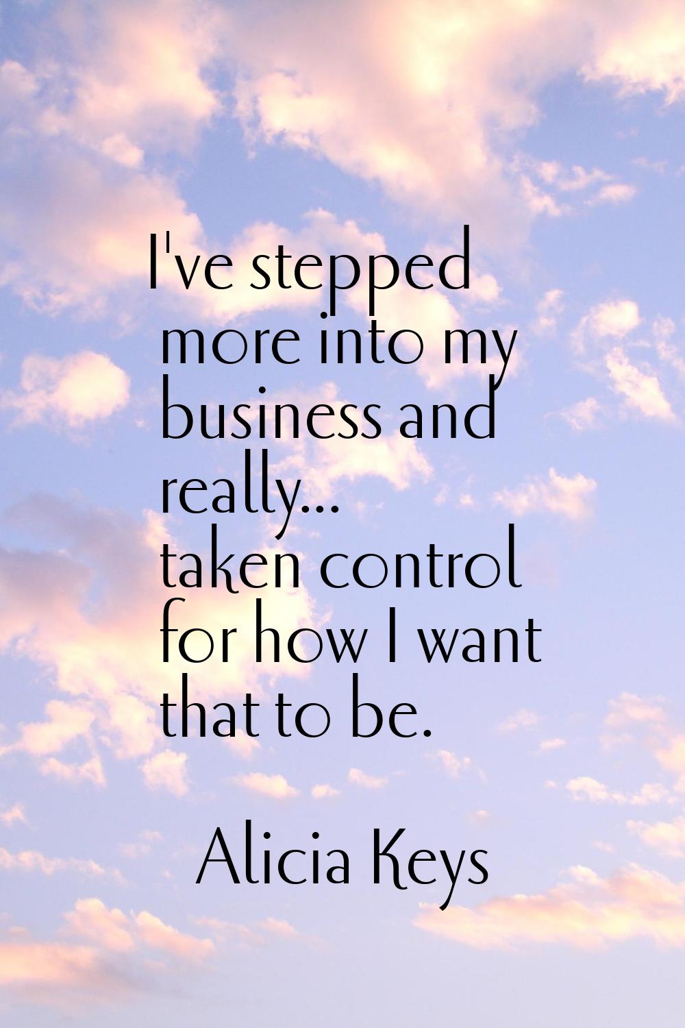 I've stepped more into my business and really... taken control for how I want that to be.