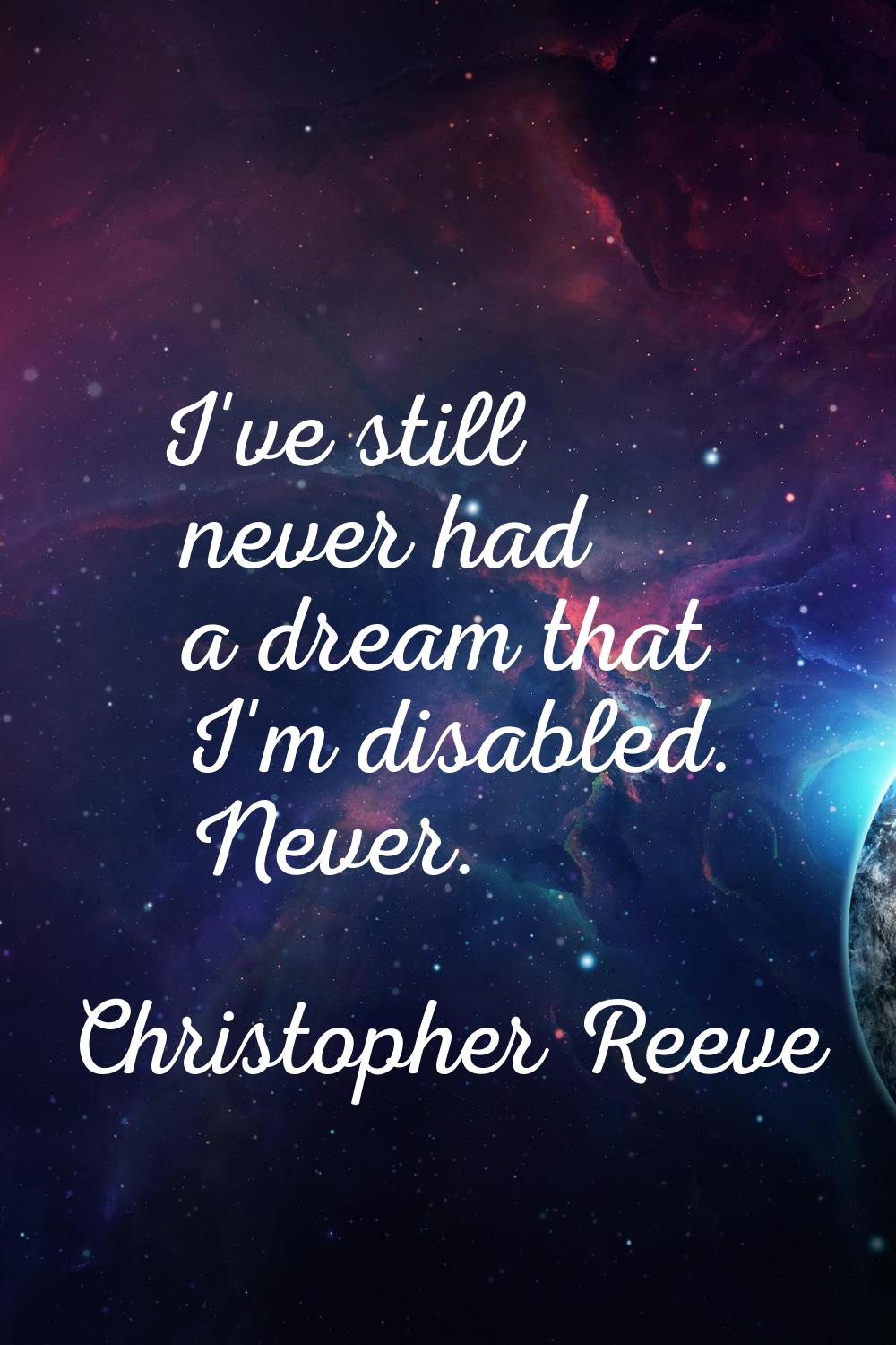 I've still never had a dream that I'm disabled. Never.