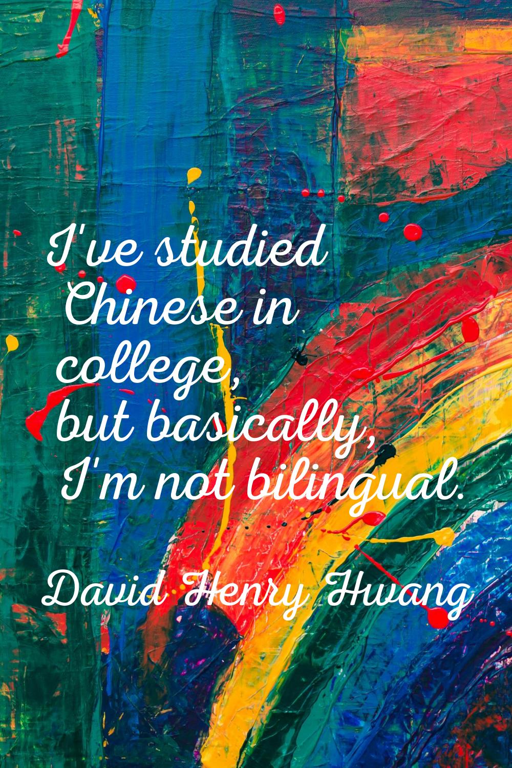 I've studied Chinese in college, but basically, I'm not bilingual.
