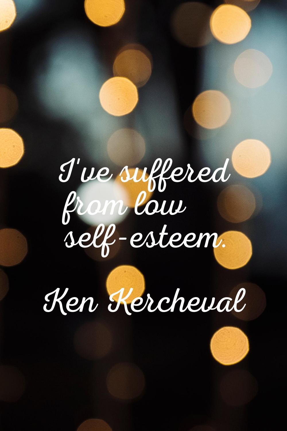 I've suffered from low self-esteem.