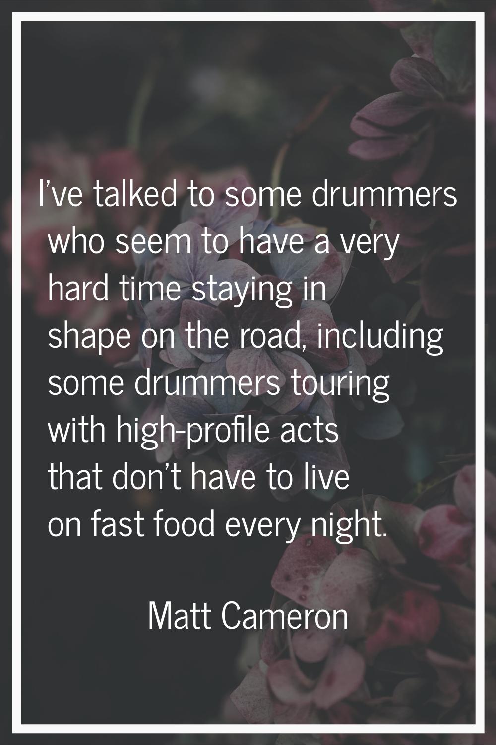 I've talked to some drummers who seem to have a very hard time staying in shape on the road, includ