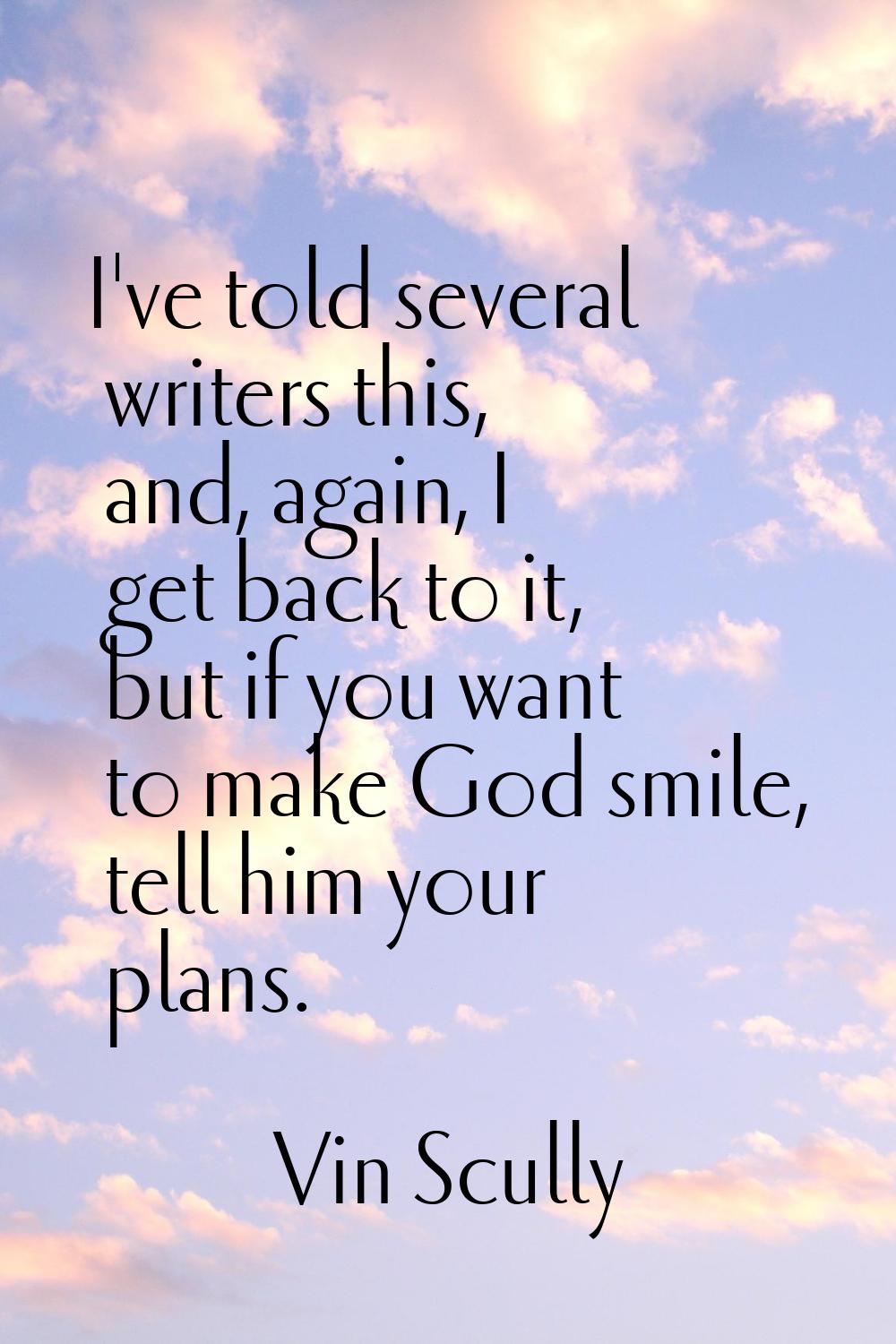 I've told several writers this, and, again, I get back to it, but if you want to make God smile, te