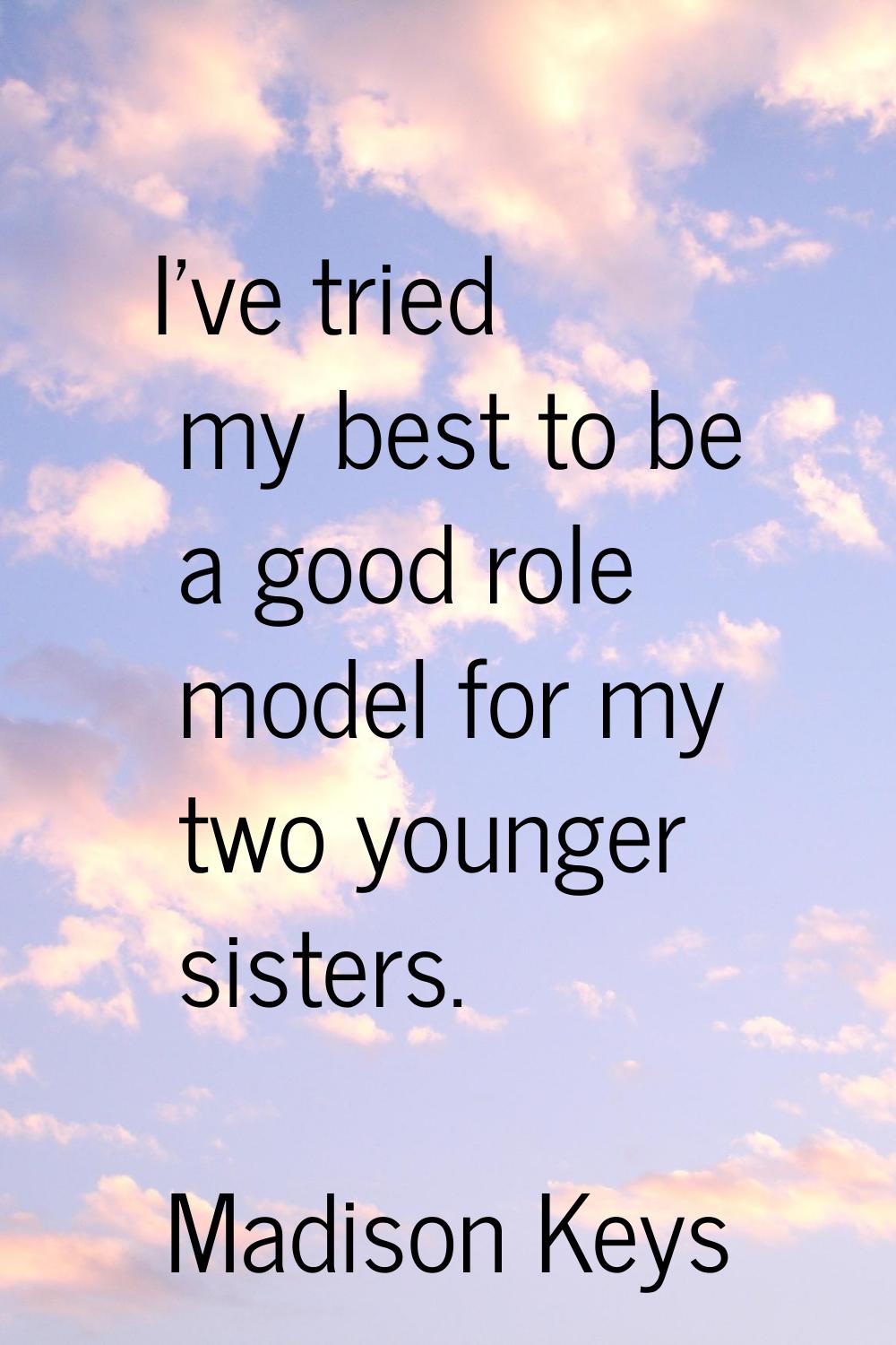 I've tried my best to be a good role model for my two younger sisters.