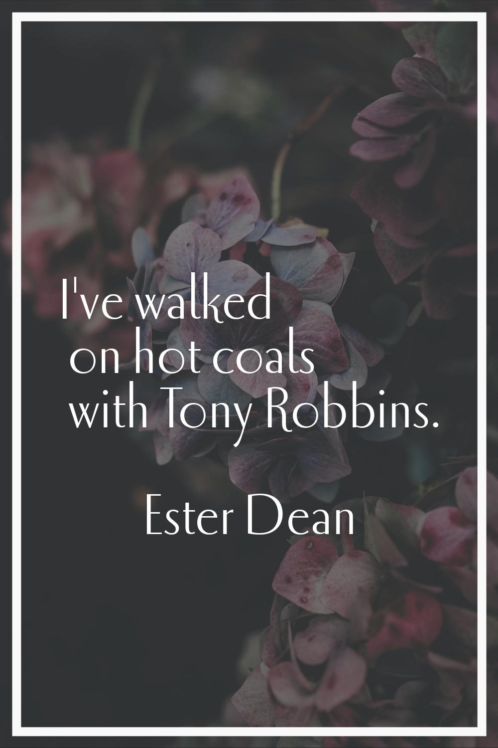 I've walked on hot coals with Tony Robbins.