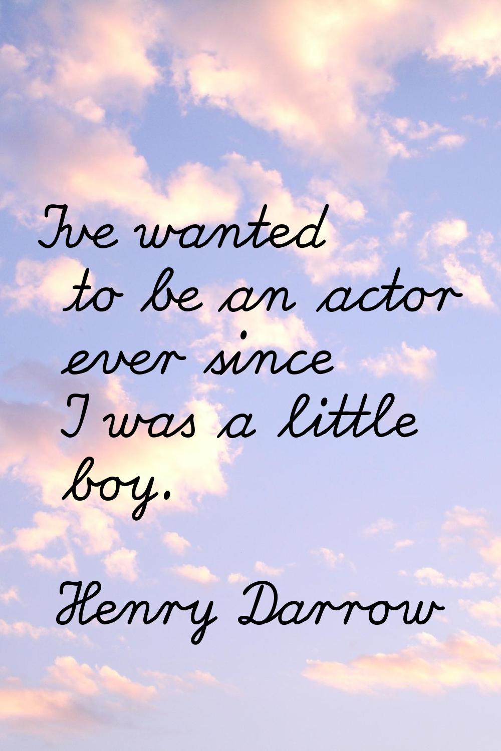 I've wanted to be an actor ever since I was a little boy.