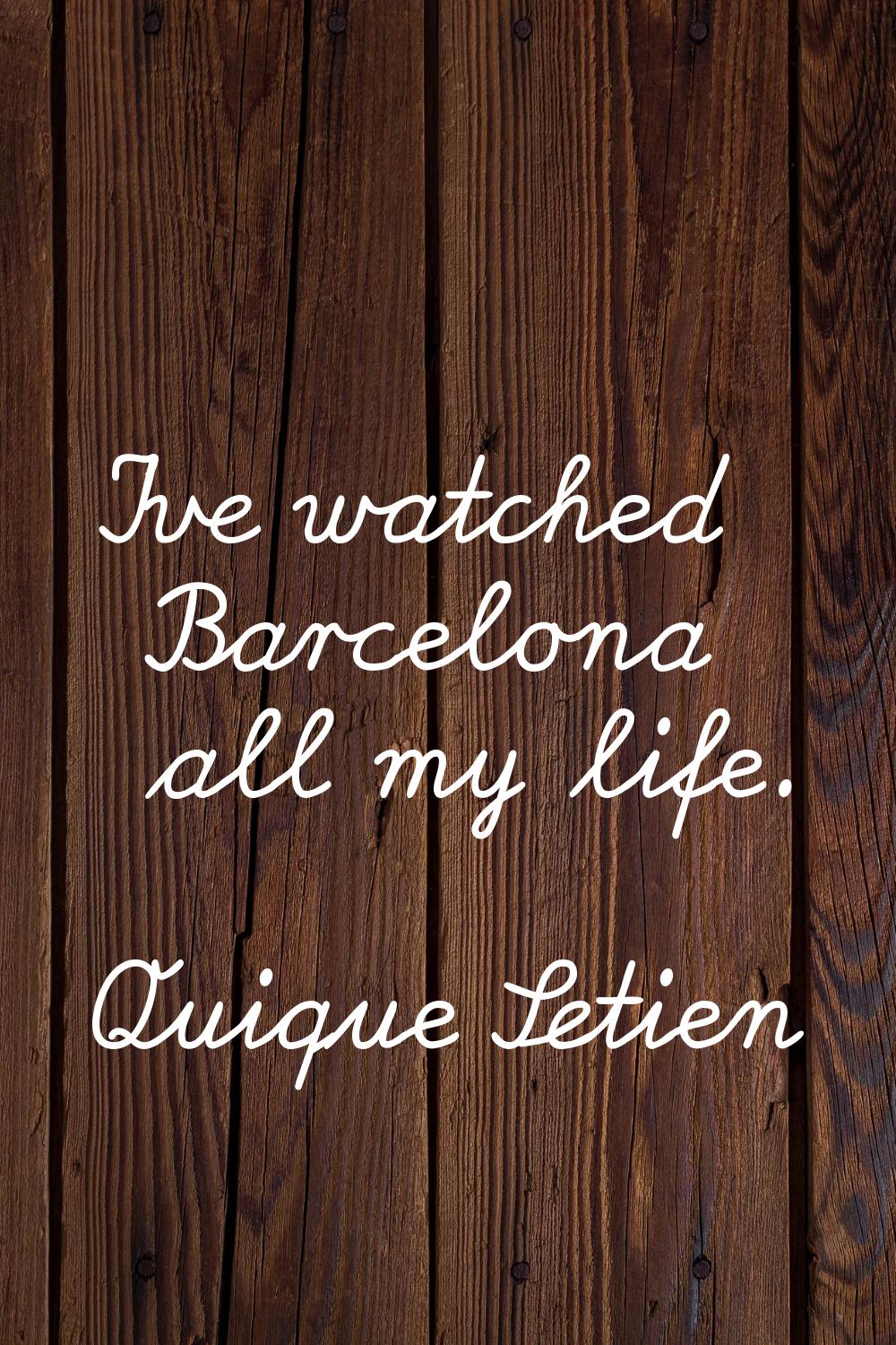 I've watched Barcelona all my life.
