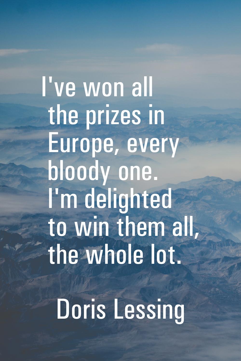 I've won all the prizes in Europe, every bloody one. I'm delighted to win them all, the whole lot.
