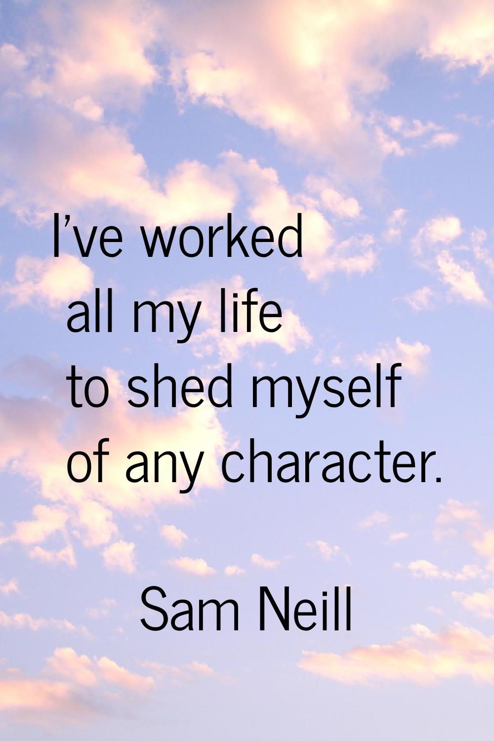 I've worked all my life to shed myself of any character.
