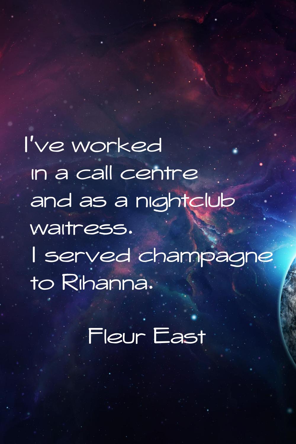 I've worked in a call centre and as a nightclub waitress. I served champagne to Rihanna.