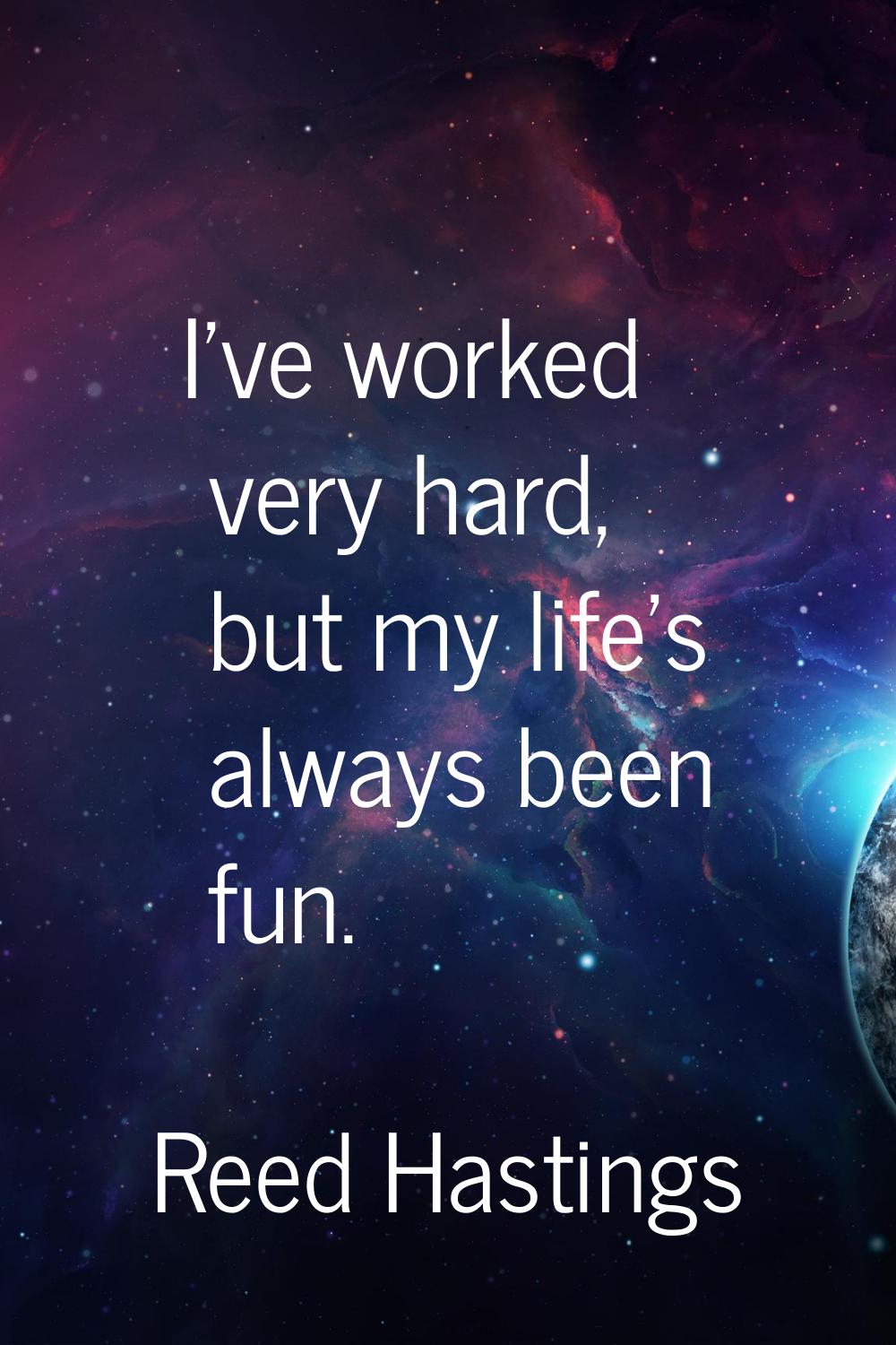 I've worked very hard, but my life's always been fun.