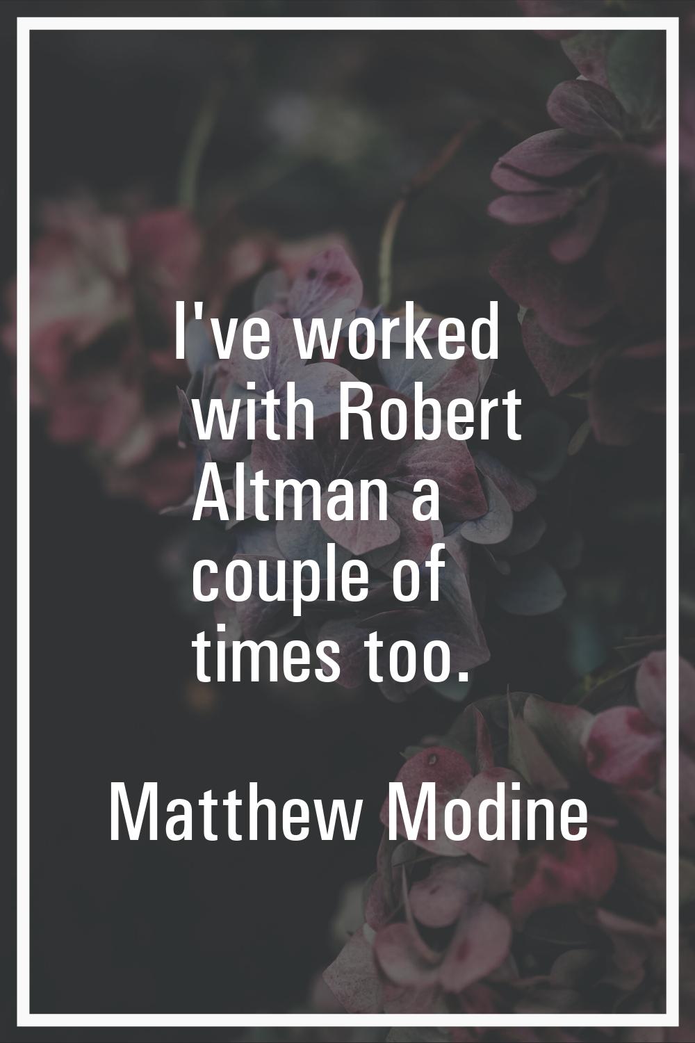 I've worked with Robert Altman a couple of times too.