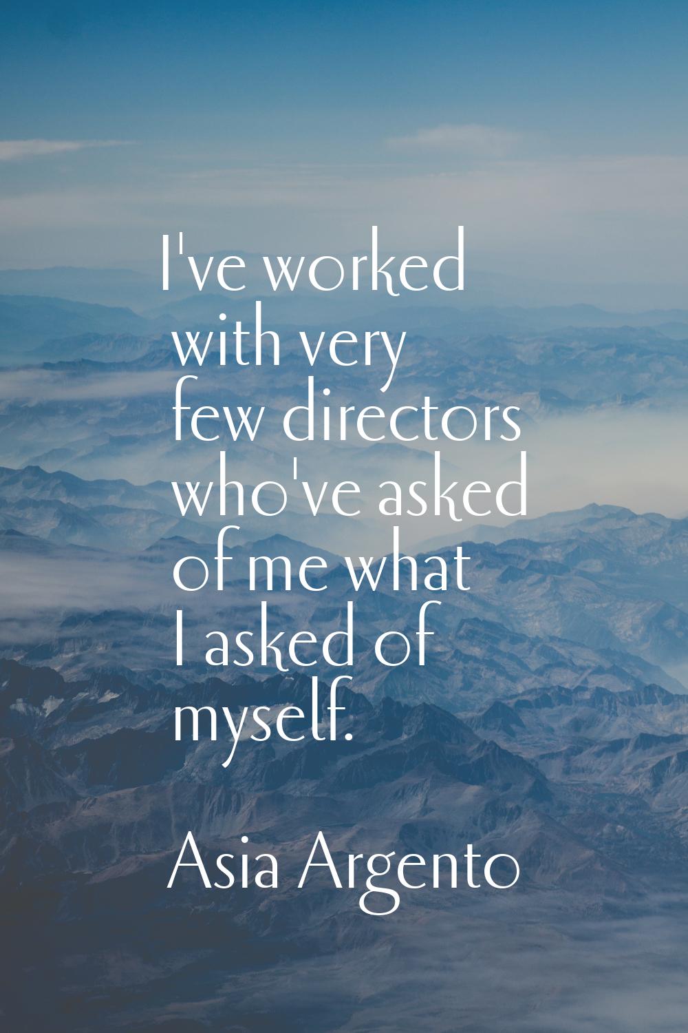 I've worked with very few directors who've asked of me what I asked of myself.