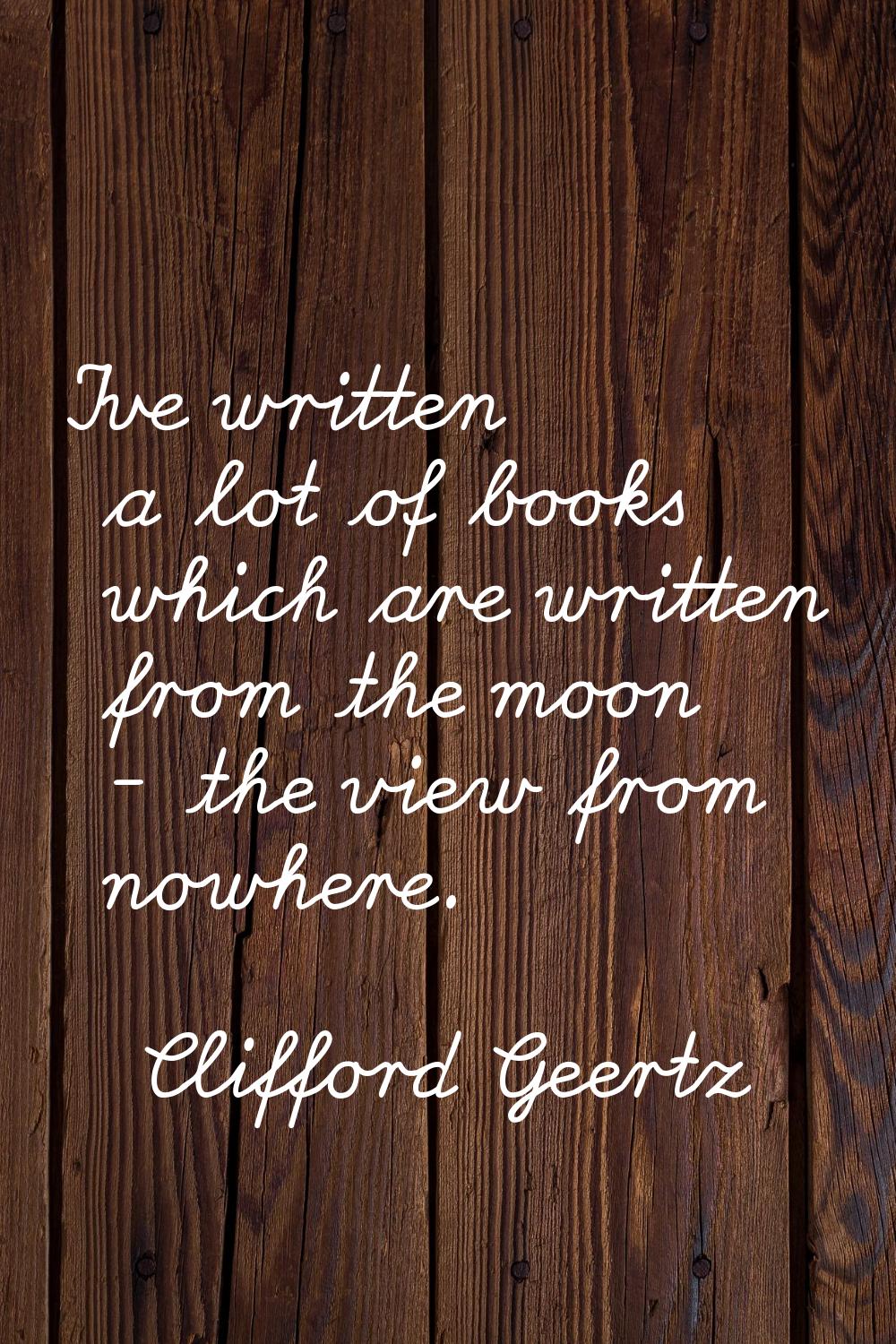 I've written a lot of books which are written from the moon - the view from nowhere.