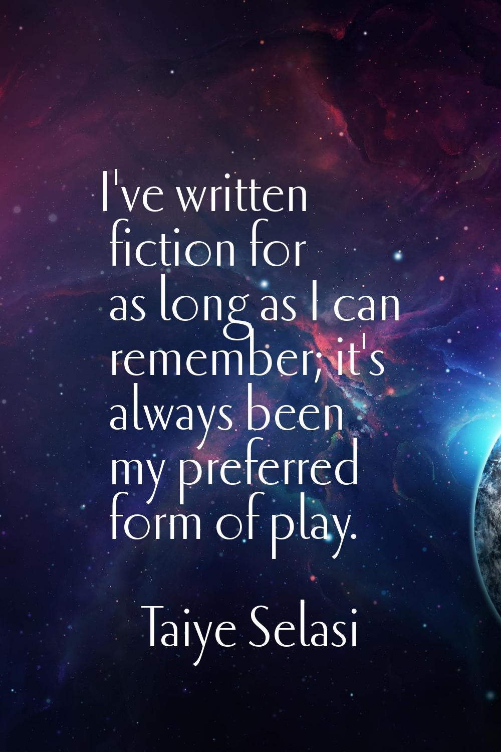 I've written fiction for as long as I can remember; it's always been my preferred form of play.