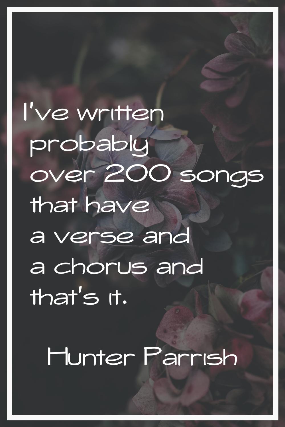 I've written probably over 200 songs that have a verse and a chorus and that's it.