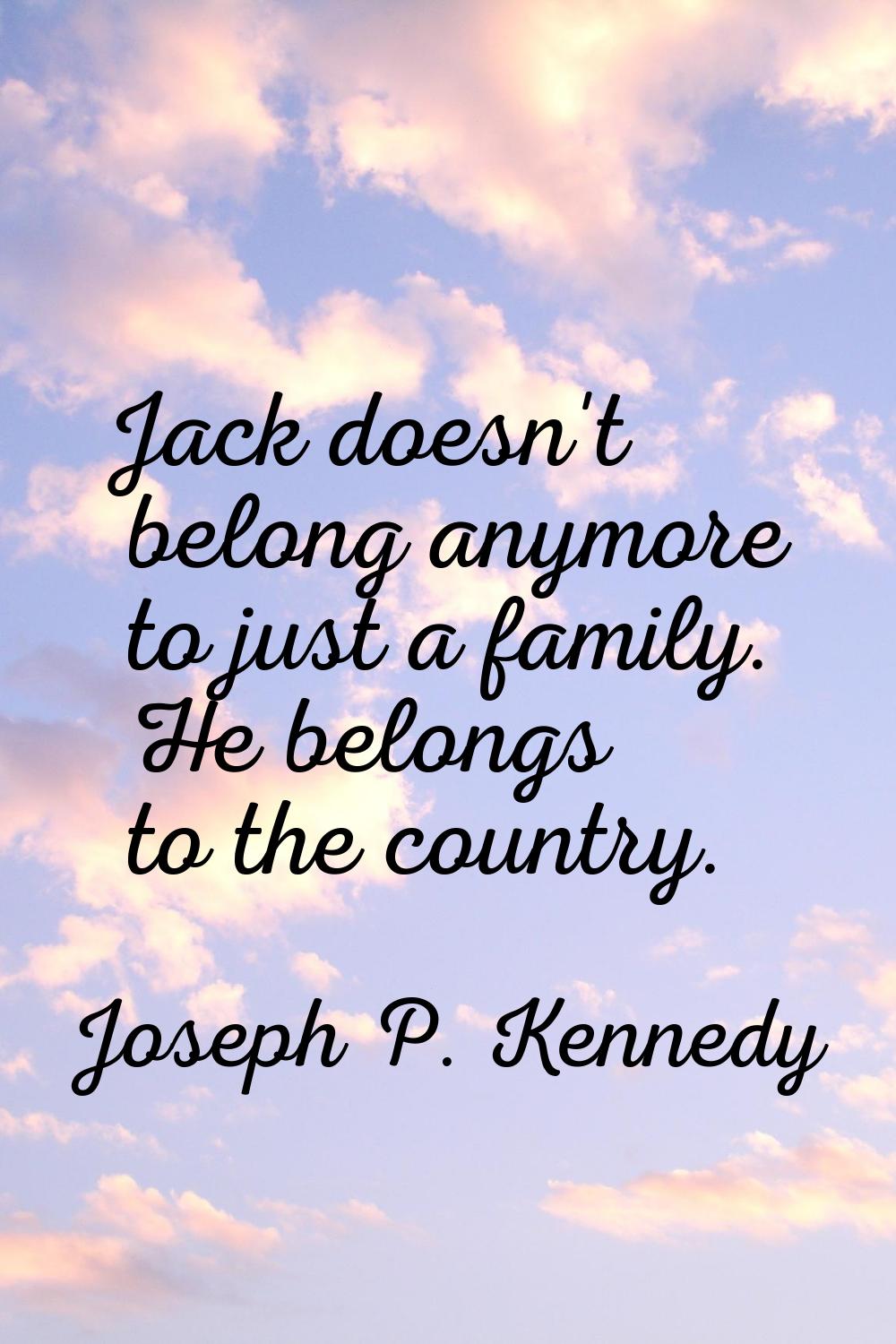 Jack doesn't belong anymore to just a family. He belongs to the country.
