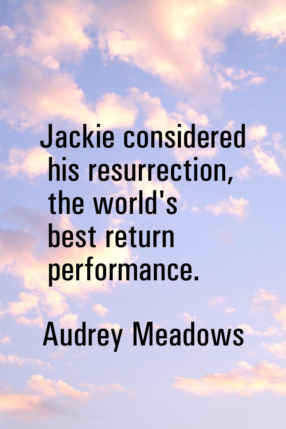 Jackie considered his resurrection, the world's best return performance.