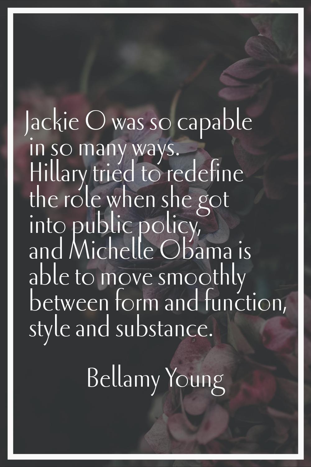 Jackie O was so capable in so many ways. Hillary tried to redefine the role when she got into publi