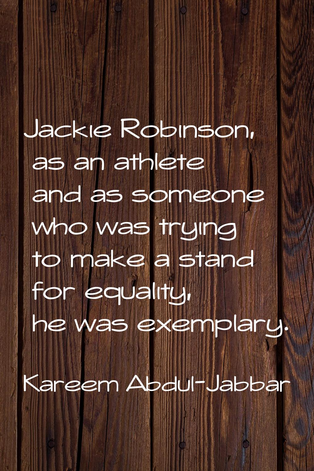 Jackie Robinson, as an athlete and as someone who was trying to make a stand for equality, he was e