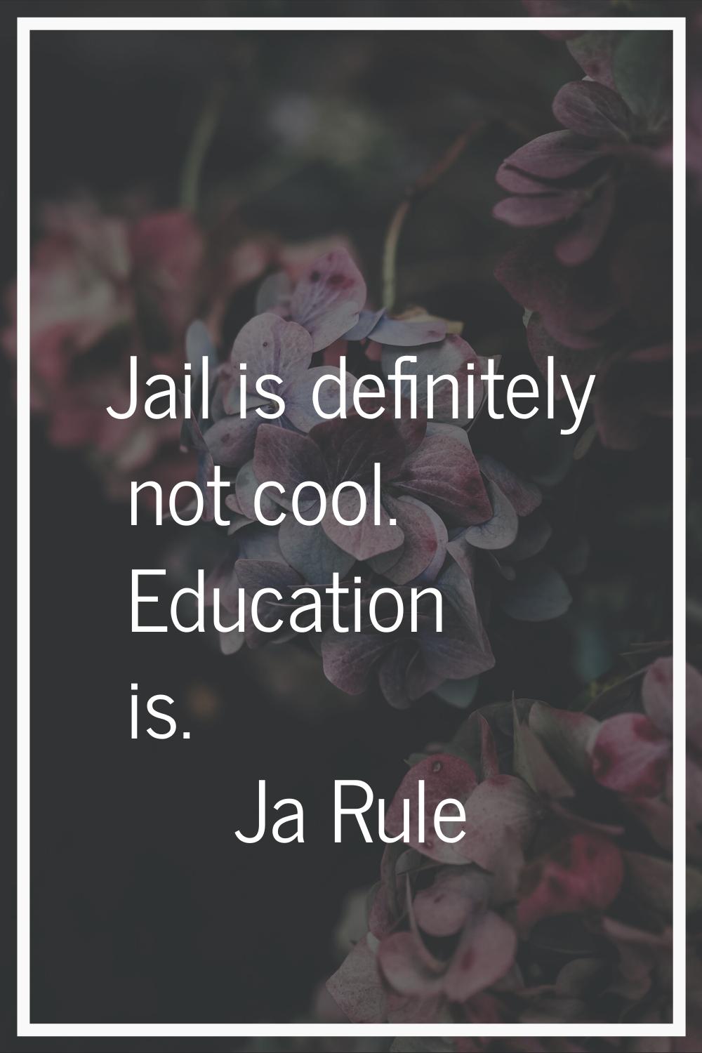 Jail is definitely not cool. Education is.