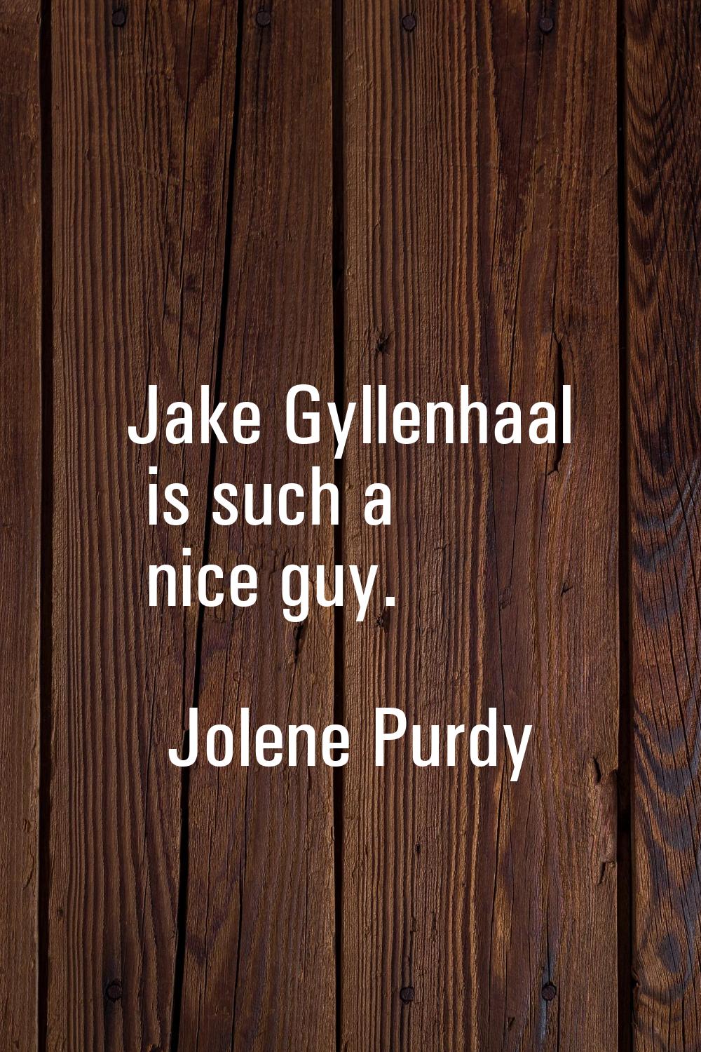 Jake Gyllenhaal is such a nice guy.