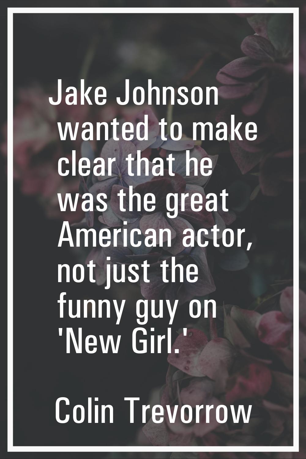 Jake Johnson wanted to make clear that he was the great American actor, not just the funny guy on '