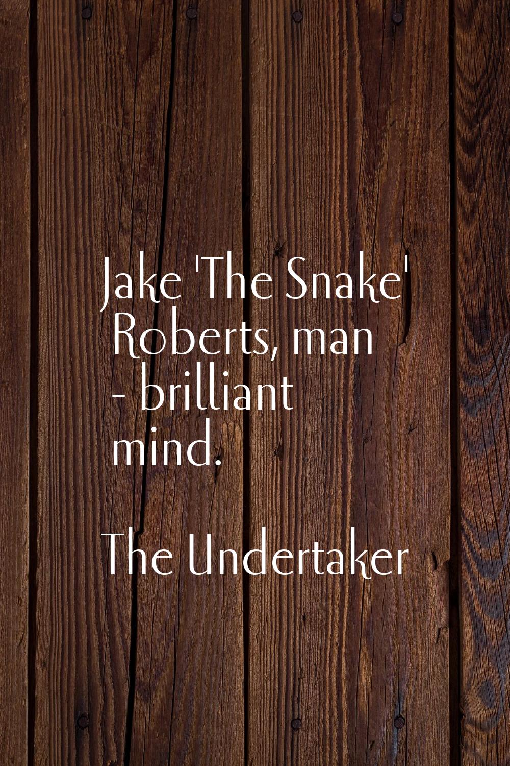 Jake 'The Snake' Roberts, man - brilliant mind.