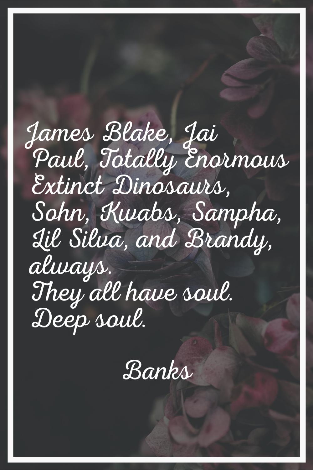 James Blake, Jai Paul, Totally Enormous Extinct Dinosaurs, Sohn, Kwabs, Sampha, Lil Silva, and Bran
