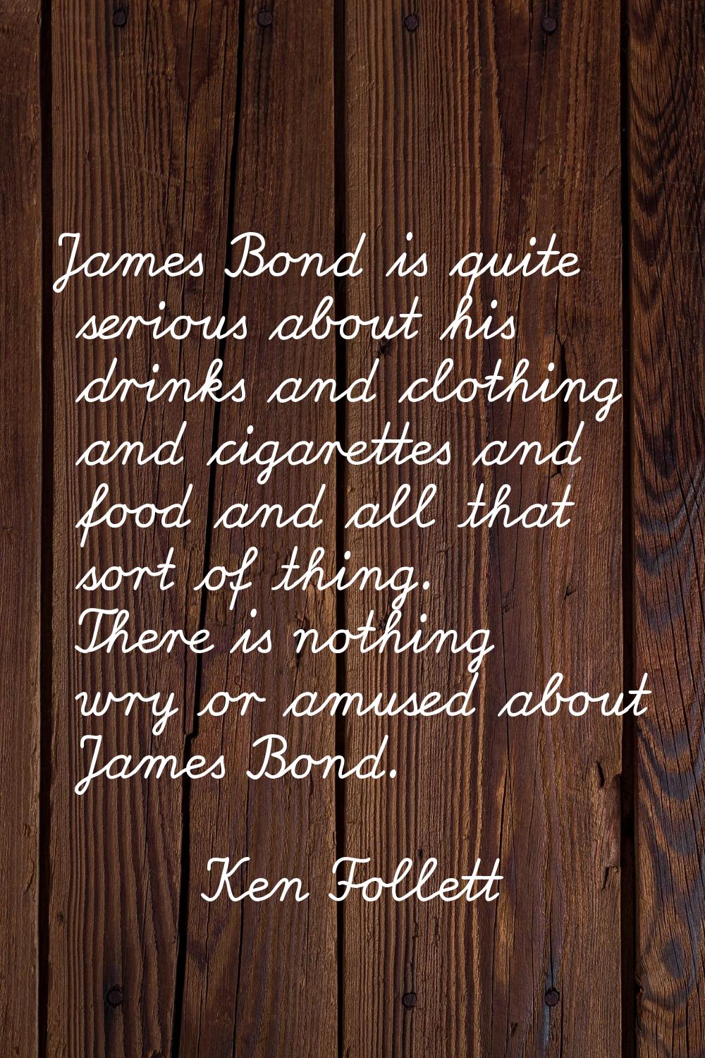 James Bond is quite serious about his drinks and clothing and cigarettes and food and all that sort
