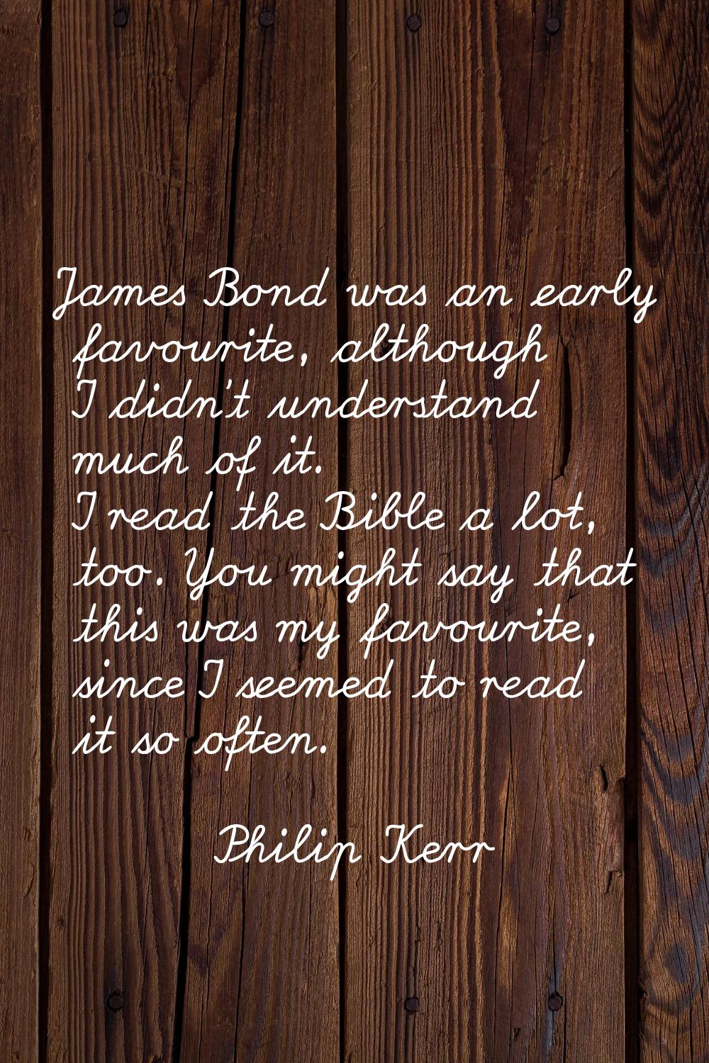 James Bond was an early favourite, although I didn't understand much of it. I read the Bible a lot,