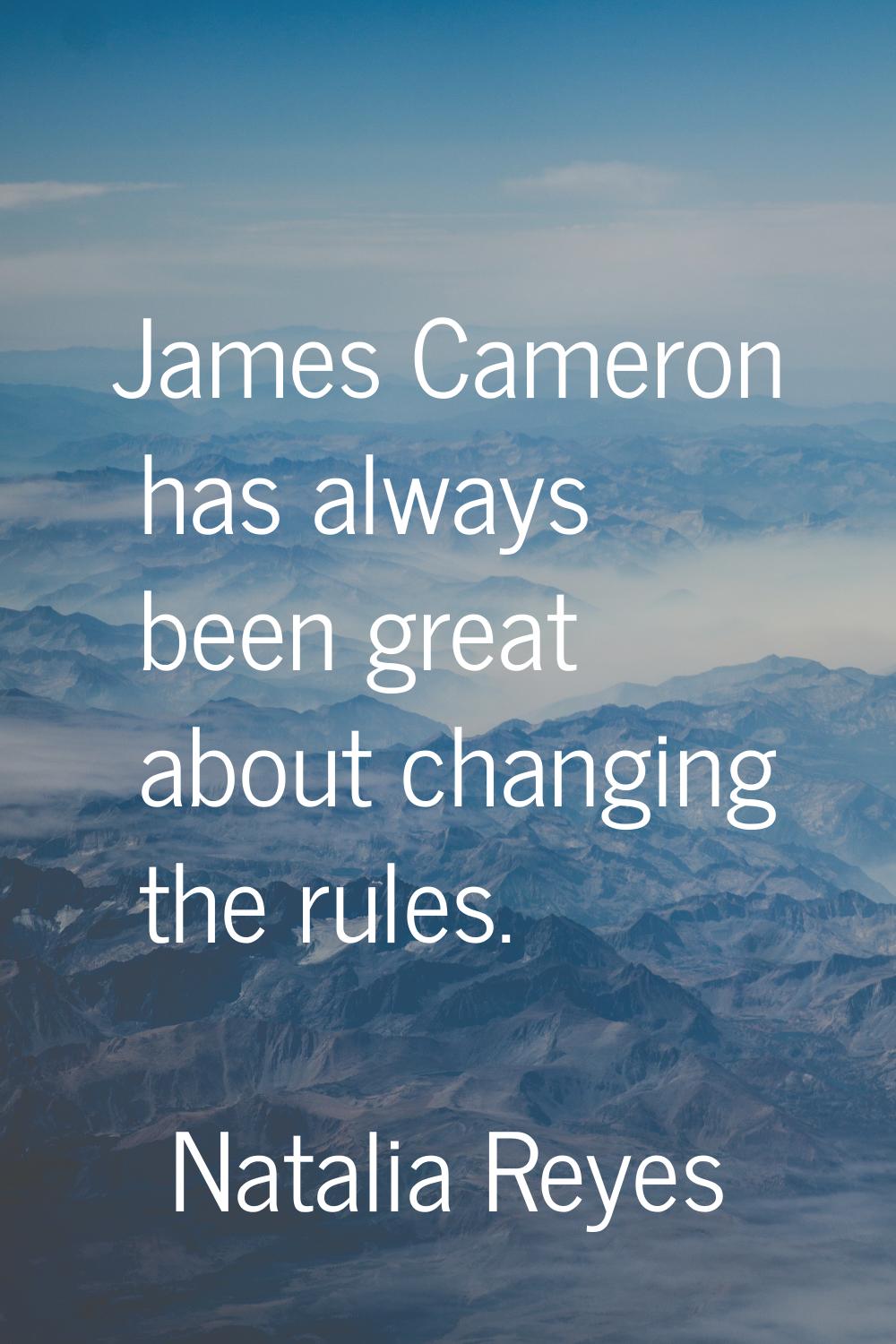 James Cameron has always been great about changing the rules.
