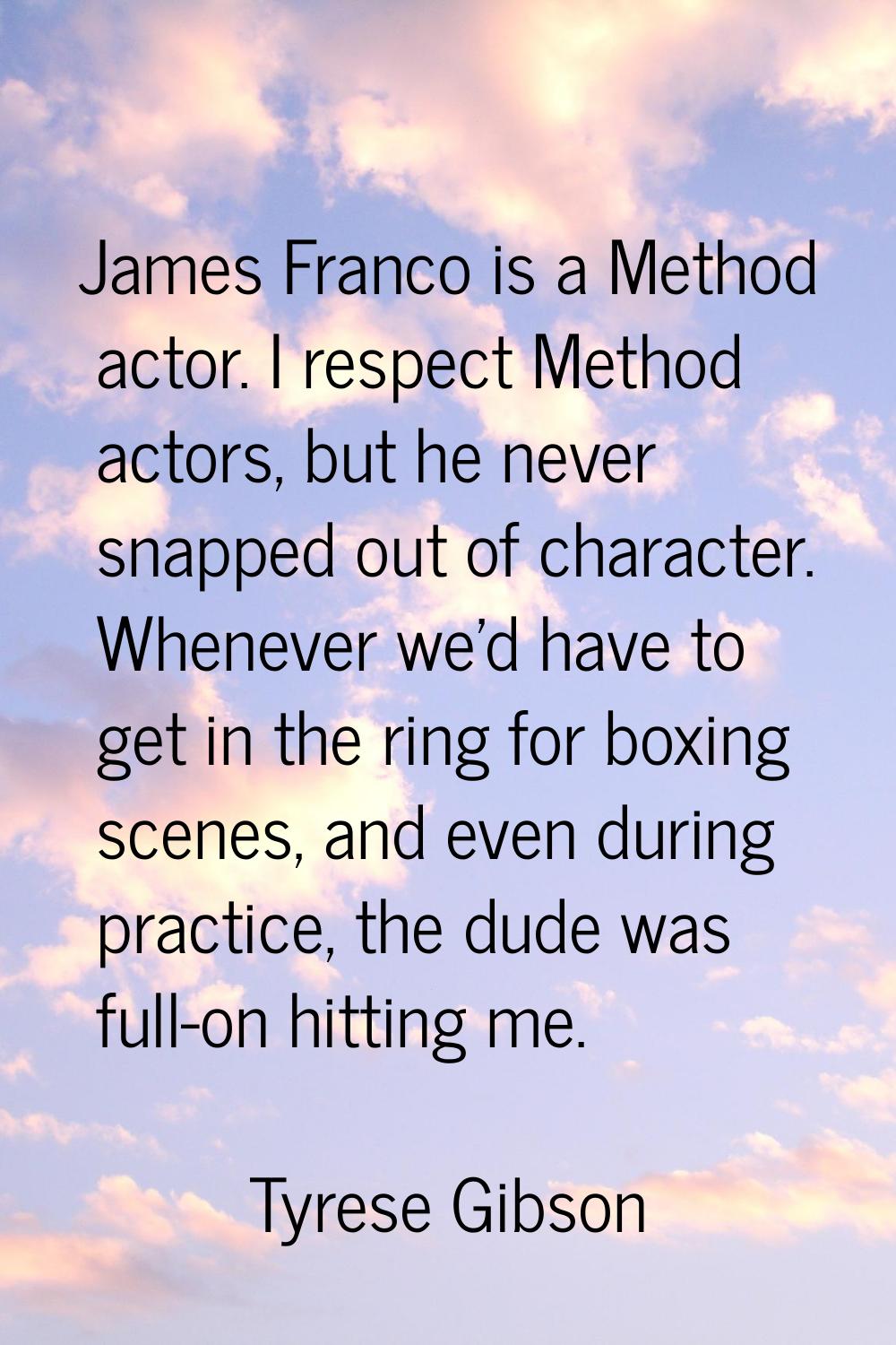 James Franco is a Method actor. I respect Method actors, but he never snapped out of character. Whe