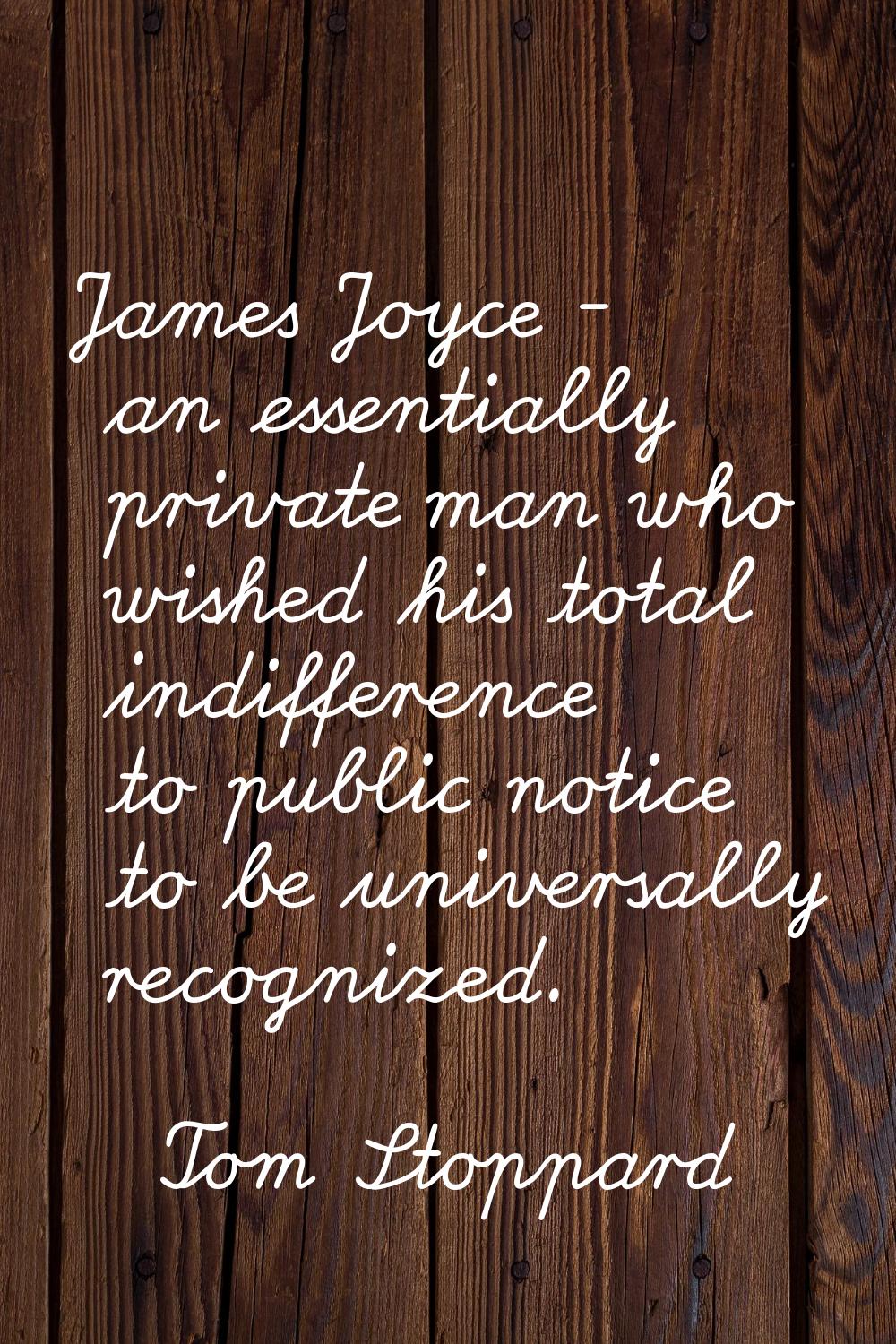 James Joyce - an essentially private man who wished his total indifference to public notice to be u