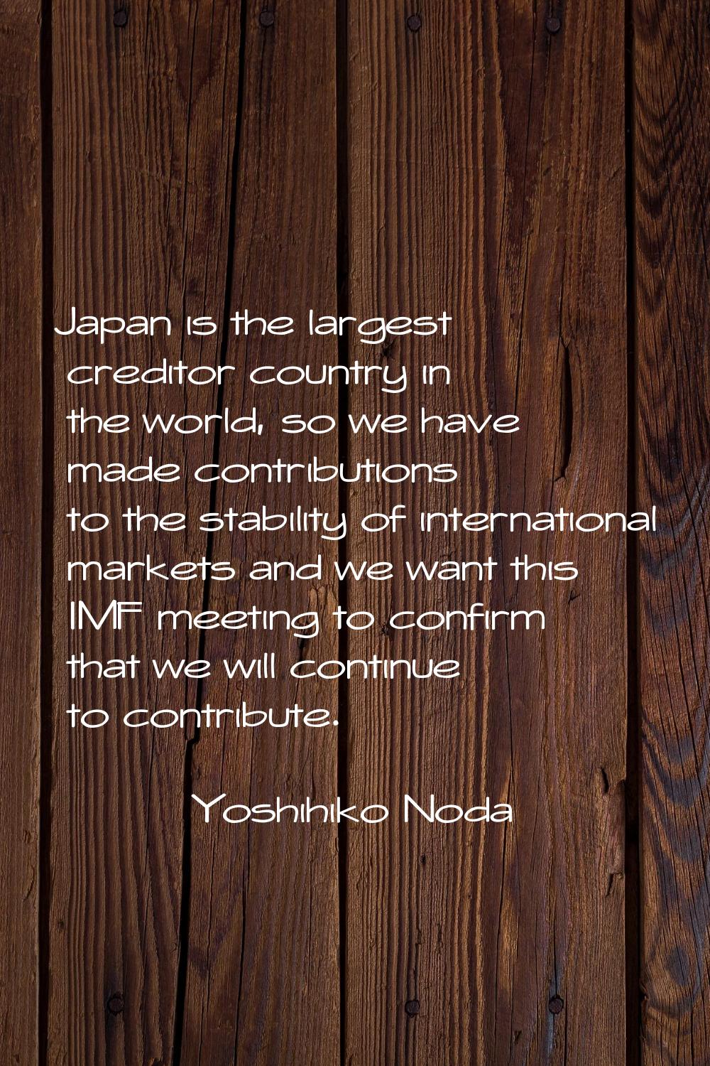 Japan is the largest creditor country in the world, so we have made contributions to the stability 