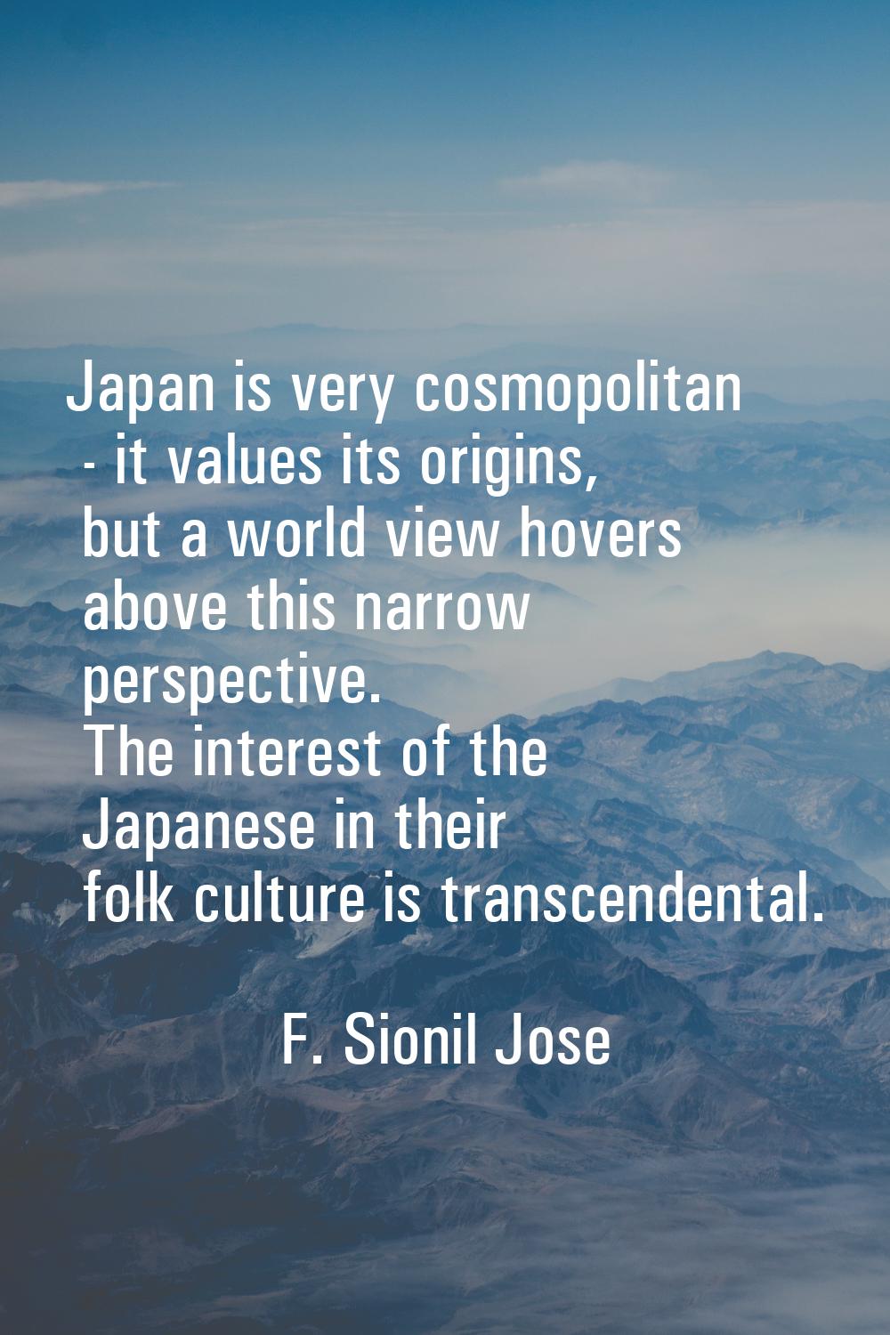 Japan is very cosmopolitan - it values its origins, but a world view hovers above this narrow persp