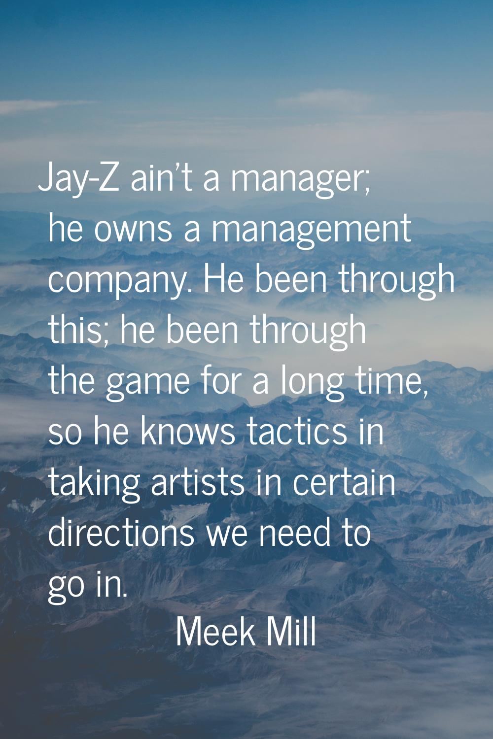 Jay-Z ain't a manager; he owns a management company. He been through this; he been through the game