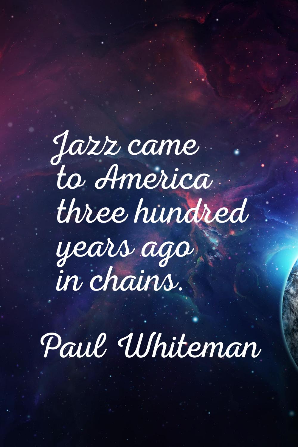 Jazz came to America three hundred years ago in chains.