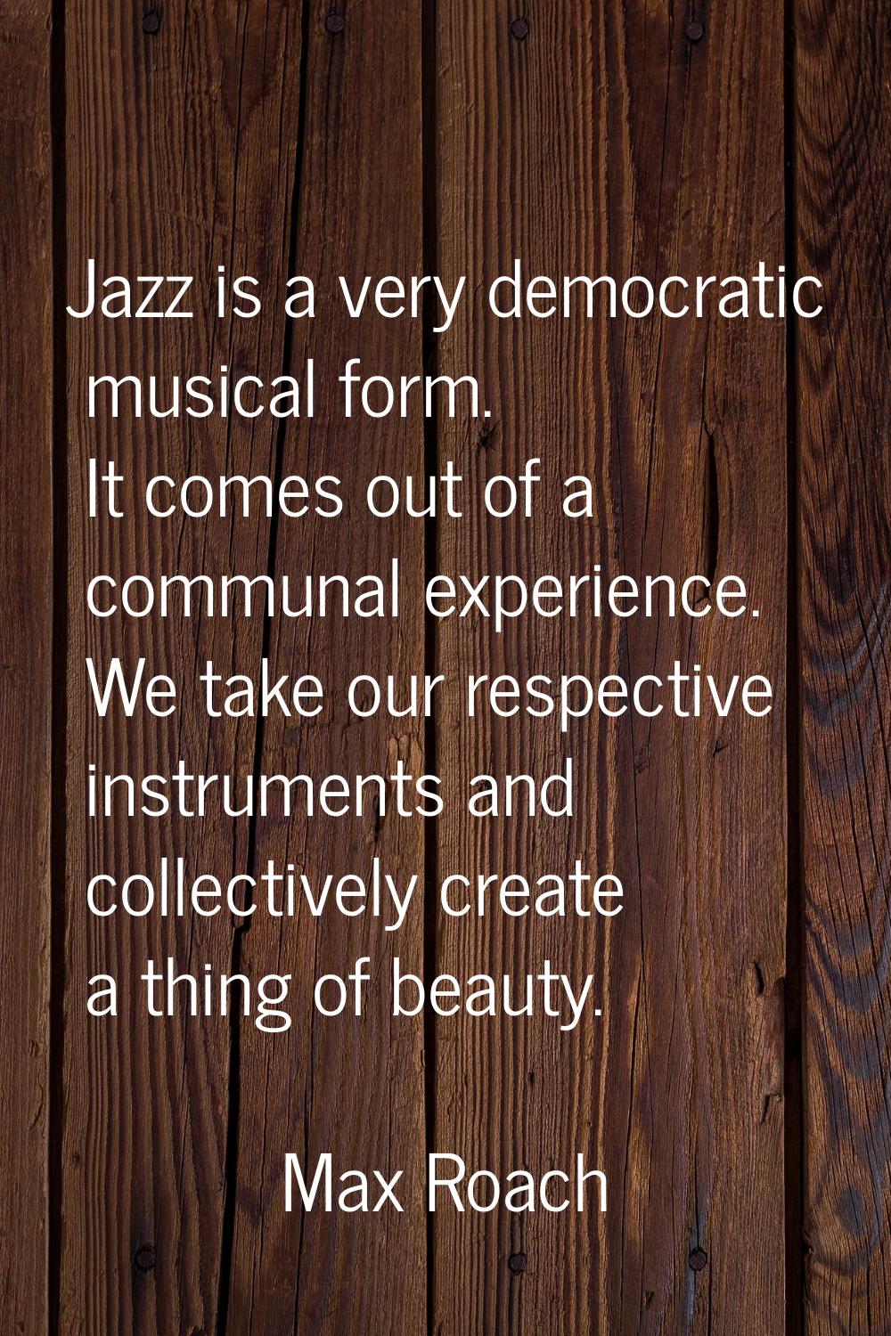 Jazz is a very democratic musical form. It comes out of a communal experience. We take our respecti